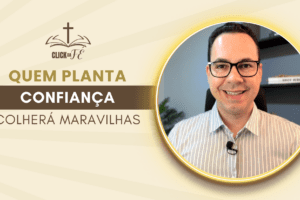 Priorize a vontade de Deus, pois quem planta confiança, colherá maravilhas