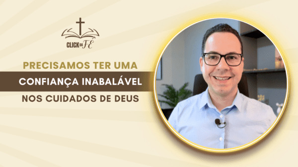 Precisamos ter uma confiança inabalável nos cuidados de Deus