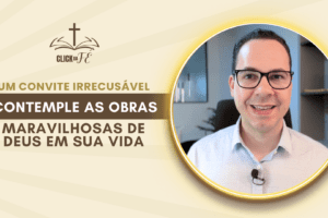 Um convite irrecusável: Contemple as obras maravilhosas de Deus em sua vida