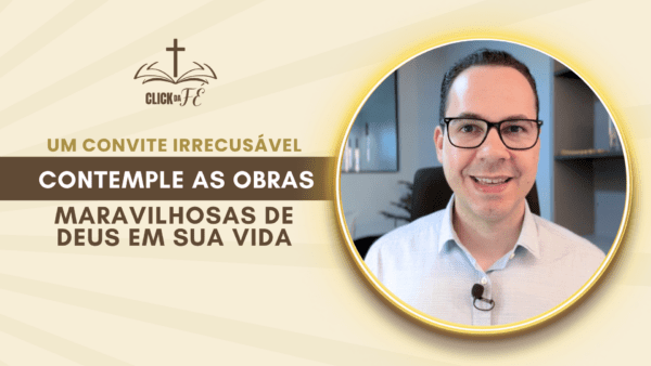 Um convite irrecusável: Contemple as obras maravilhosas de Deus em sua vida