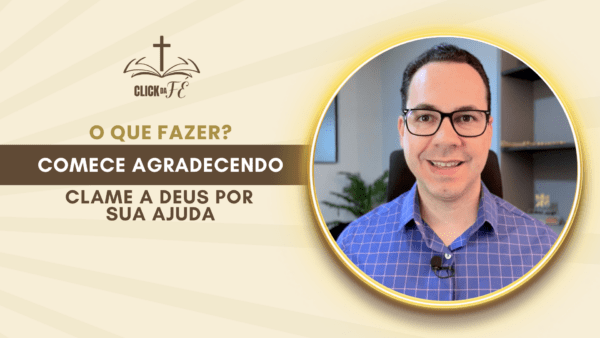 O que fazer? Comece agradecendo e clame a Deus por sua ajuda