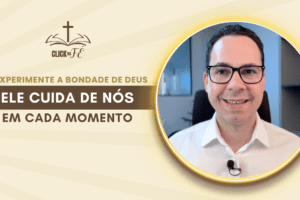 Experimente a bondade de Deus: Ele cuida de nós em cada momento