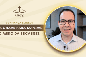 A confiança em Deus é a chave para superar o medo da escassez